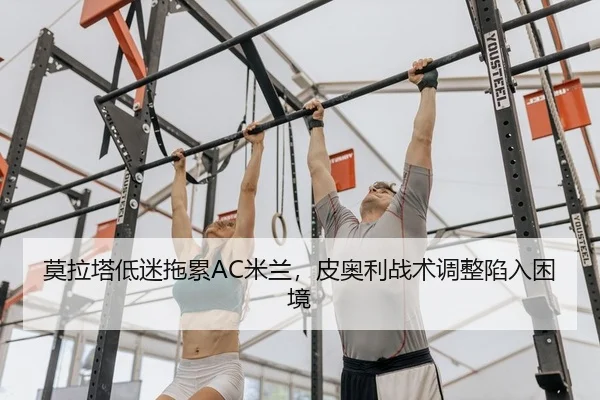 莫拉塔低迷拖累AC米兰，皮奥利战术调整陷入困境