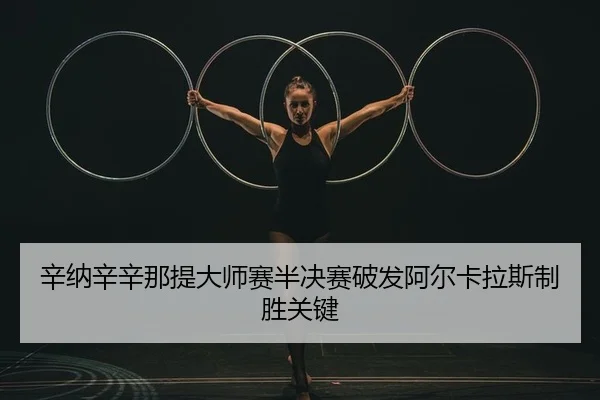 辛纳辛辛那提大师赛半决赛破发阿尔卡拉斯制胜关键